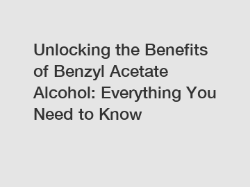 Unlocking the Benefits of Benzyl Acetate Alcohol: Everything You Need to Know