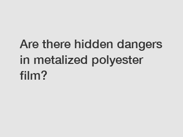 Are there hidden dangers in metalized polyester film?