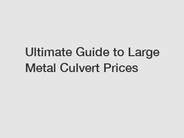 Ultimate Guide to Large Metal Culvert Prices