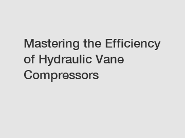 Mastering the Efficiency of Hydraulic Vane Compressors