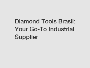 Diamond Tools Brasil: Your Go-To Industrial Supplier