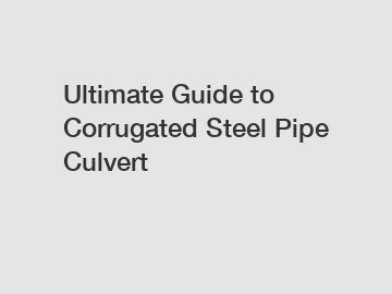Ultimate Guide to Corrugated Steel Pipe Culvert