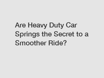 Are Heavy Duty Car Springs the Secret to a Smoother Ride?