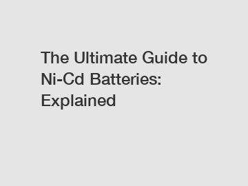 The Ultimate Guide to Ni-Cd Batteries: Explained