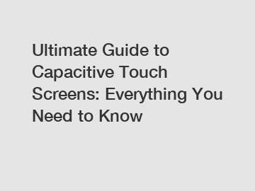 Ultimate Guide to Capacitive Touch Screens: Everything You Need to Know