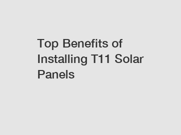 Top Benefits of Installing T11 Solar Panels