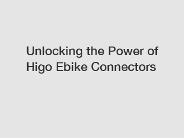 Unlocking the Power of Higo Ebike Connectors