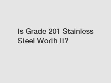 Is Grade 201 Stainless Steel Worth It?