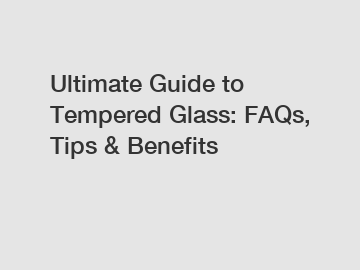 Ultimate Guide to Tempered Glass: FAQs, Tips & Benefits