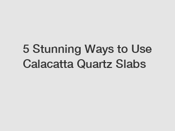 5 Stunning Ways to Use Calacatta Quartz Slabs