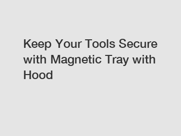 Keep Your Tools Secure with Magnetic Tray with Hood