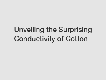 Unveiling the Surprising Conductivity of Cotton