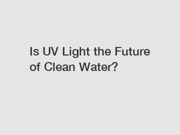 Is UV Light the Future of Clean Water?
