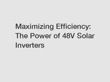 Maximizing Efficiency: The Power of 48V Solar Inverters