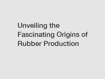 Unveiling the Fascinating Origins of Rubber Production