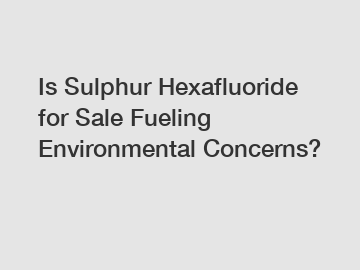 Is Sulphur Hexafluoride for Sale Fueling Environmental Concerns?