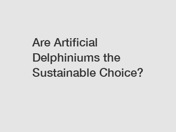 Are Artificial Delphiniums the Sustainable Choice?