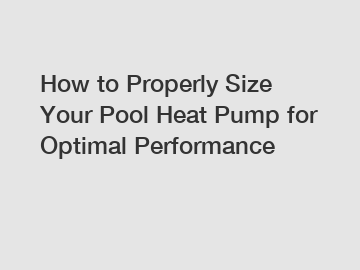 How to Properly Size Your Pool Heat Pump for Optimal Performance