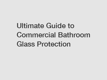 Ultimate Guide to Commercial Bathroom Glass Protection