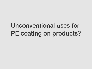 Unconventional uses for PE coating on products?