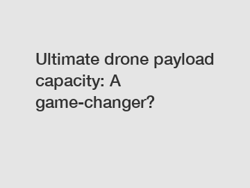 Ultimate drone payload capacity: A game-changer?