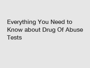 Everything You Need to Know about Drug Of Abuse Tests
