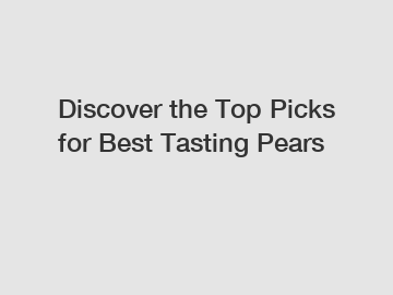 Discover the Top Picks for Best Tasting Pears