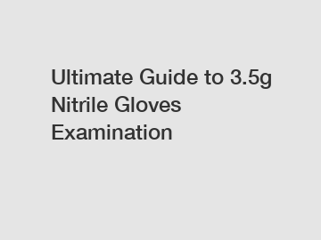 Ultimate Guide to 3.5g Nitrile Gloves Examination
