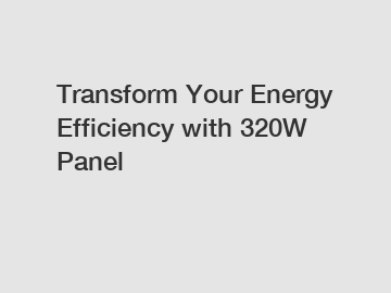 Transform Your Energy Efficiency with 320W Panel