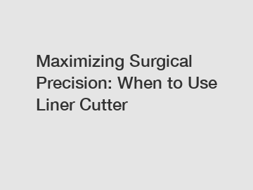 Maximizing Surgical Precision: When to Use Liner Cutter 