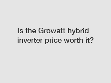Is the Growatt hybrid inverter price worth it?