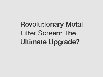 Revolutionary Metal Filter Screen: The Ultimate Upgrade?