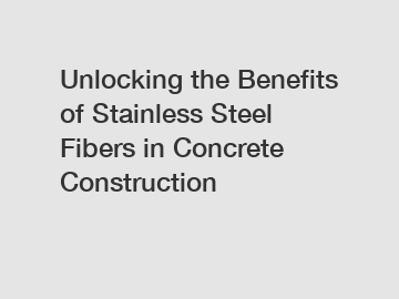 Unlocking the Benefits of Stainless Steel Fibers in Concrete Construction