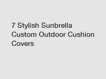 7 Stylish Sunbrella Custom Outdoor Cushion Covers