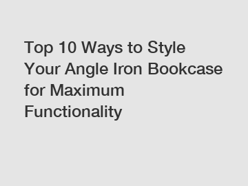 Top 10 Ways to Style Your Angle Iron Bookcase for Maximum Functionality