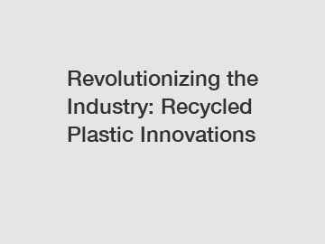 Revolutionizing the Industry: Recycled Plastic Innovations