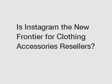 Is Instagram the New Frontier for Clothing Accessories Resellers?