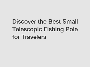 Discover the Best Small Telescopic Fishing Pole for Travelers