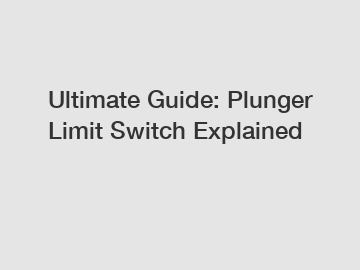 Ultimate Guide: Plunger Limit Switch Explained