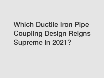 Which Ductile Iron Pipe Coupling Design Reigns Supreme in 2021?