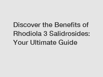 Discover the Benefits of Rhodiola 3 Salidrosides: Your Ultimate Guide