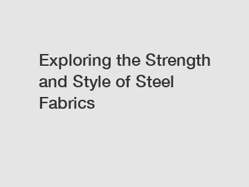 Exploring the Strength and Style of Steel Fabrics