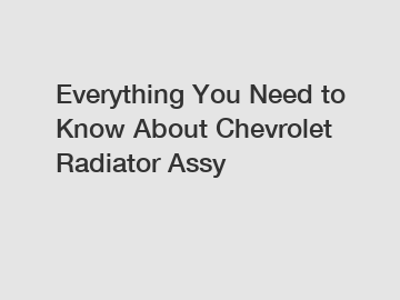 Everything You Need to Know About Chevrolet Radiator Assy