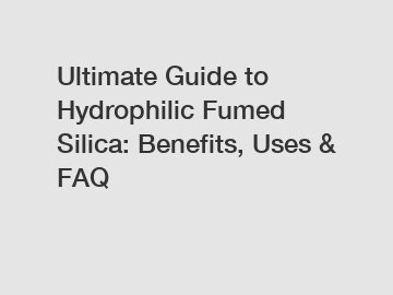 Ultimate Guide to Hydrophilic Fumed Silica: Benefits, Uses & FAQ