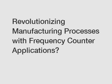 Revolutionizing Manufacturing Processes with Frequency Counter Applications?