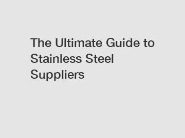 The Ultimate Guide to Stainless Steel Suppliers