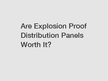 Are Explosion Proof Distribution Panels Worth It?