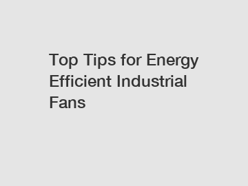 Top Tips for Energy Efficient Industrial Fans