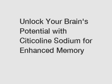Unlock Your Brain's Potential with Citicoline Sodium for Enhanced Memory