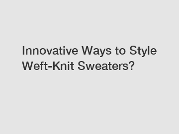 Innovative Ways to Style Weft-Knit Sweaters?